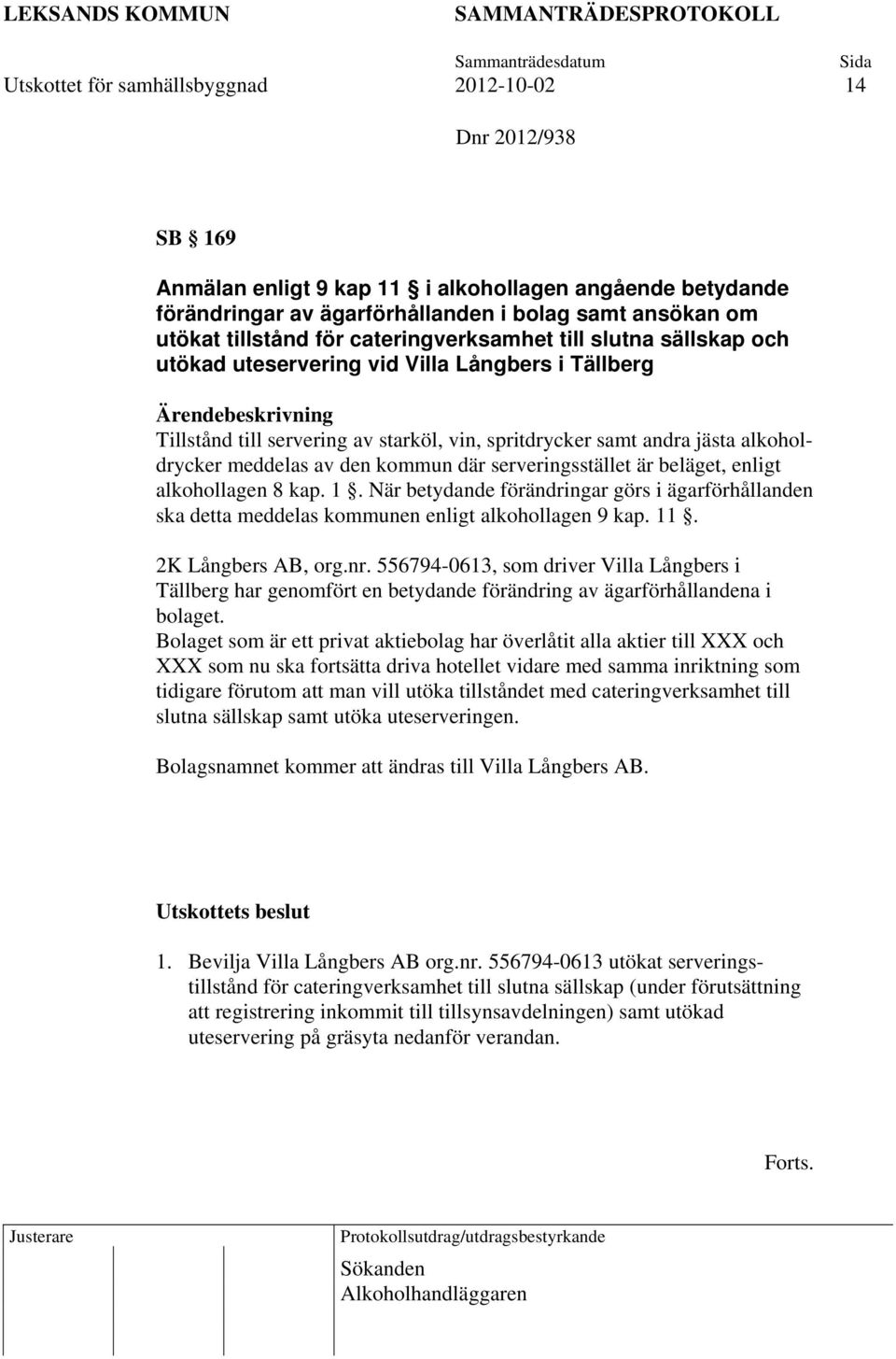 meddelas av den kommun där serveringsstället är beläget, enligt alkohollagen 8 kap. 1. När betydande förändringar görs i ägarförhållanden ska detta meddelas kommunen enligt alkohollagen 9 kap. 11.
