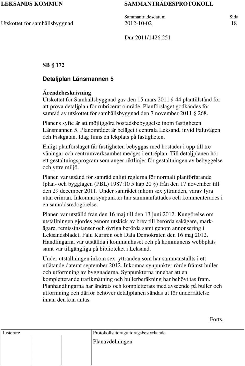 Planförslaget godkändes för samråd av utskottet för samhällsbyggnad den 7 november 2011 268. Planens syfte är att möjliggöra bostadsbebyggelse inom fastigheten Länsmannen 5.