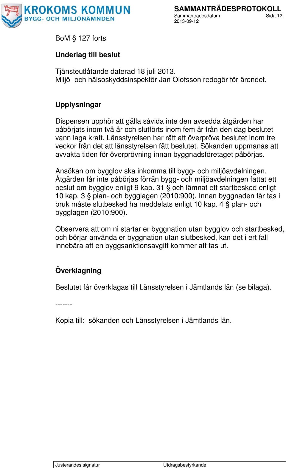 Länsstyrelsen har rätt att överpröva beslutet inom tre veckor från det att länsstyrelsen fått beslutet. Sökanden uppmanas att avvakta tiden för överprövning innan byggnadsföretaget påbörjas.