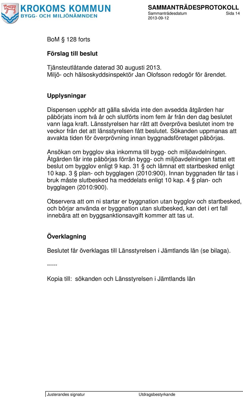 Länsstyrelsen har rätt att överpröva beslutet inom tre veckor från det att länsstyrelsen fått beslutet. Sökanden uppmanas att avvakta tiden för överprövning innan byggnadsföretaget påbörjas.