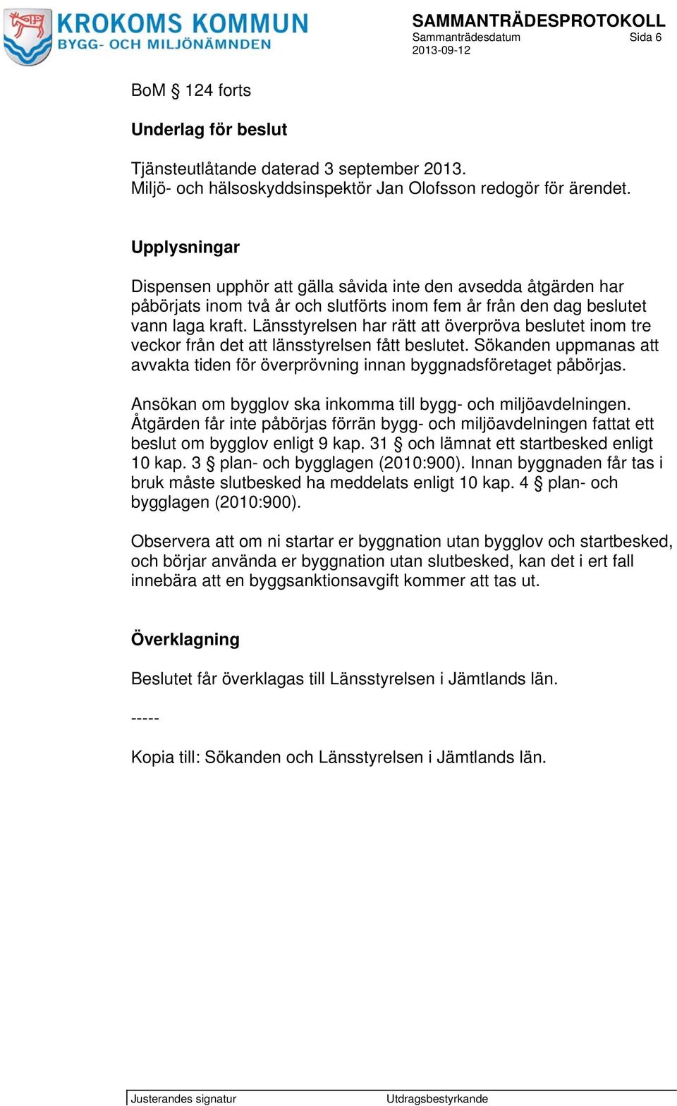 Länsstyrelsen har rätt att överpröva beslutet inom tre veckor från det att länsstyrelsen fått beslutet. Sökanden uppmanas att avvakta tiden för överprövning innan byggnadsföretaget påbörjas.