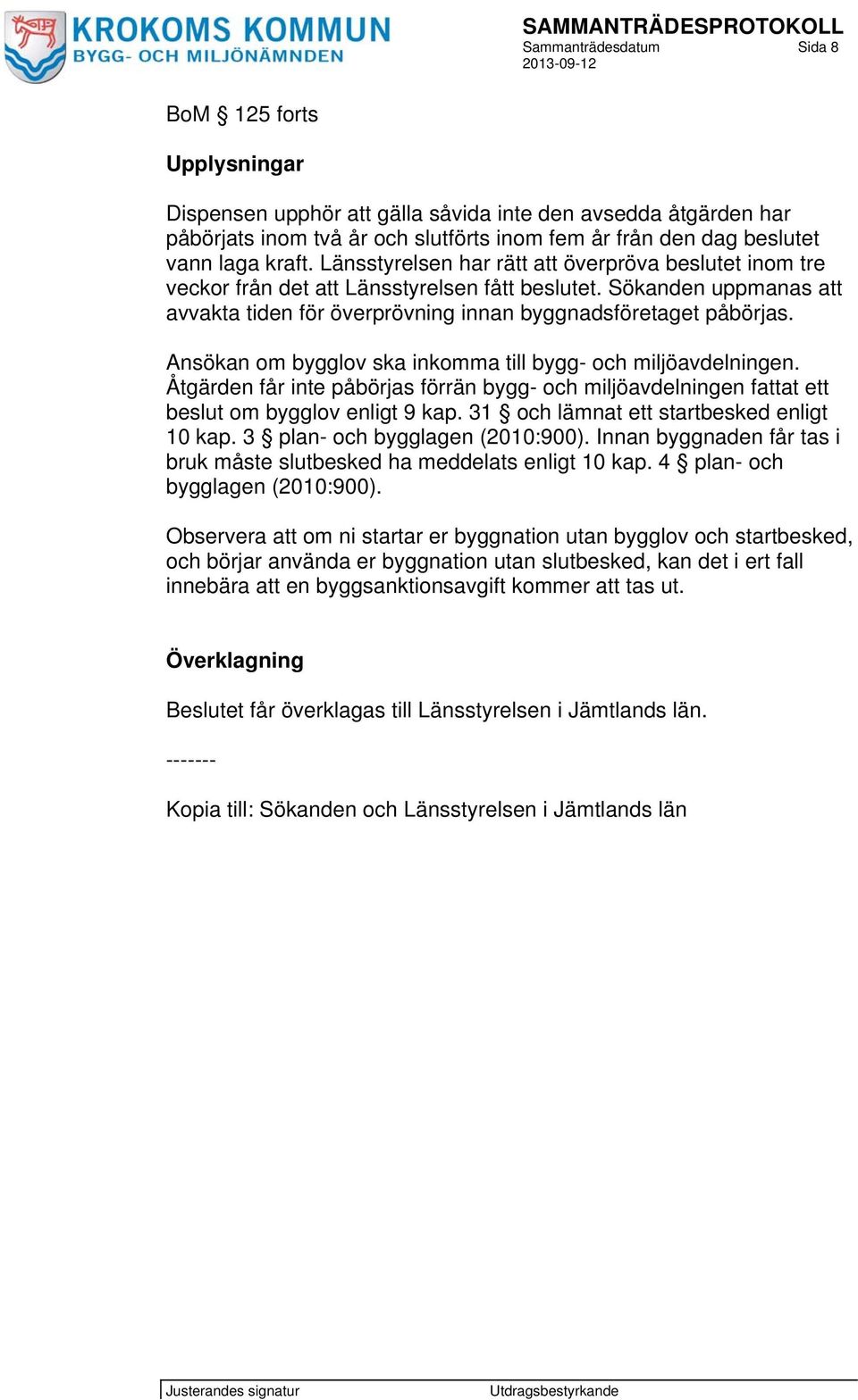 Ansökan om bygglov ska inkomma till bygg- och miljöavdelningen. Åtgärden får inte påbörjas förrän bygg- och miljöavdelningen fattat ett beslut om bygglov enligt 9 kap.