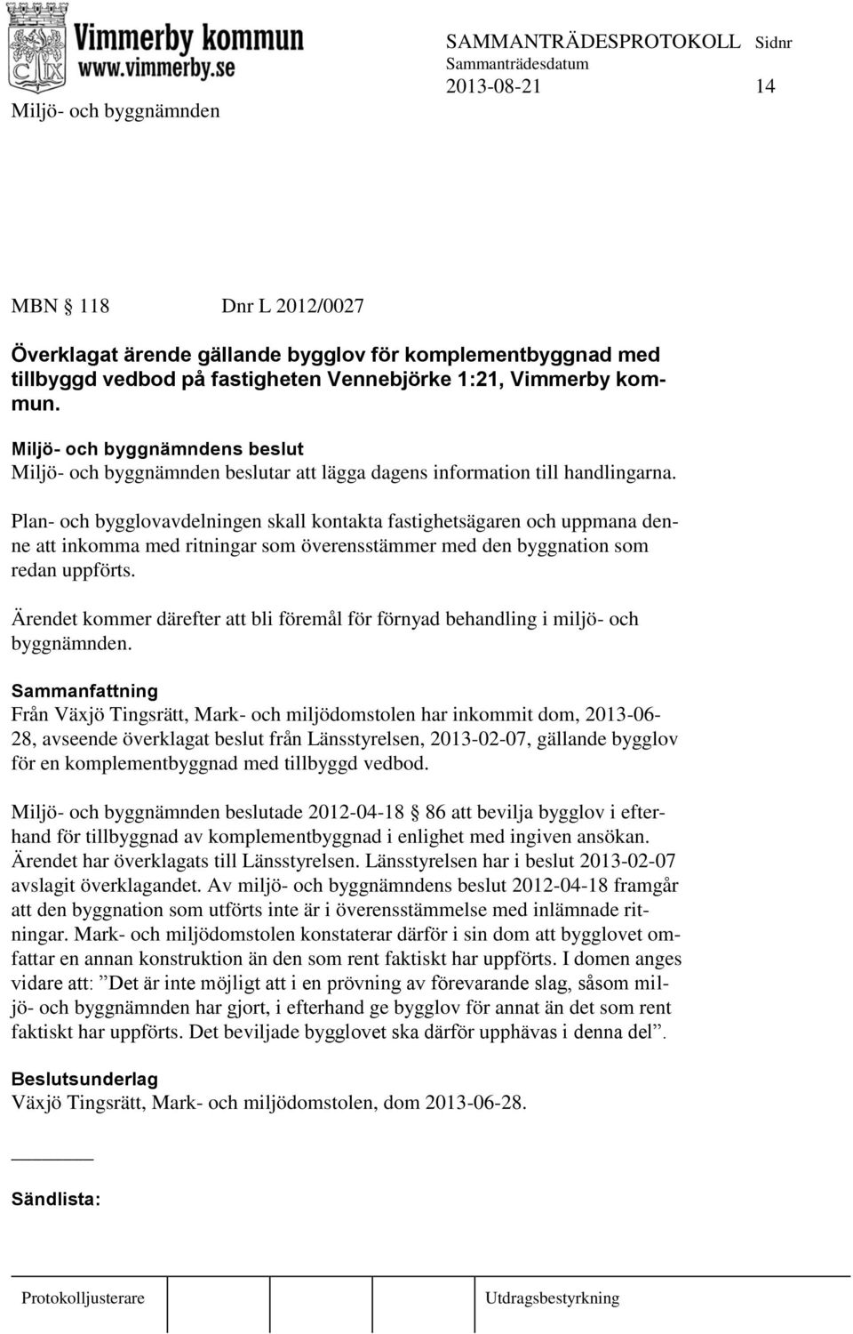 Plan- och bygglovavdelningen skall kontakta fastighetsägaren och uppmana denne att inkomma med ritningar som överensstämmer med den byggnation som redan uppförts.