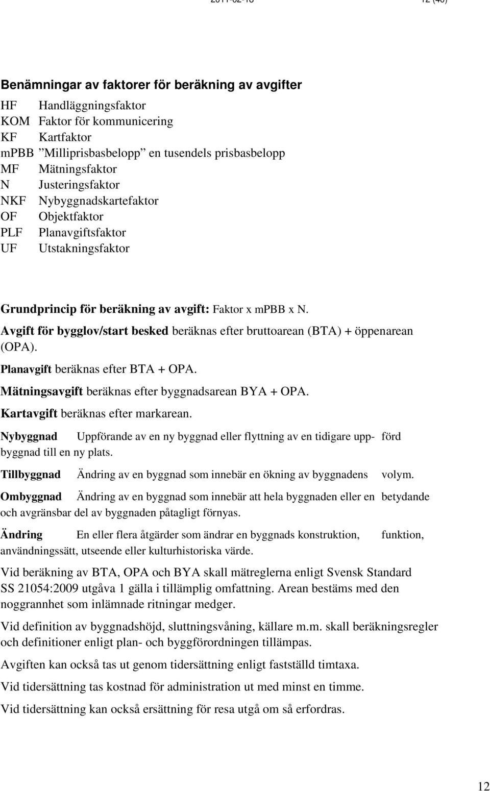 Avgift för bygglov/start besked beräknas efter bruttoarean (BTA) + öppenarean (OPA). Planavgift beräknas efter BTA + OPA. Mätningsavgift beräknas efter byggnadsarean BYA + OPA.