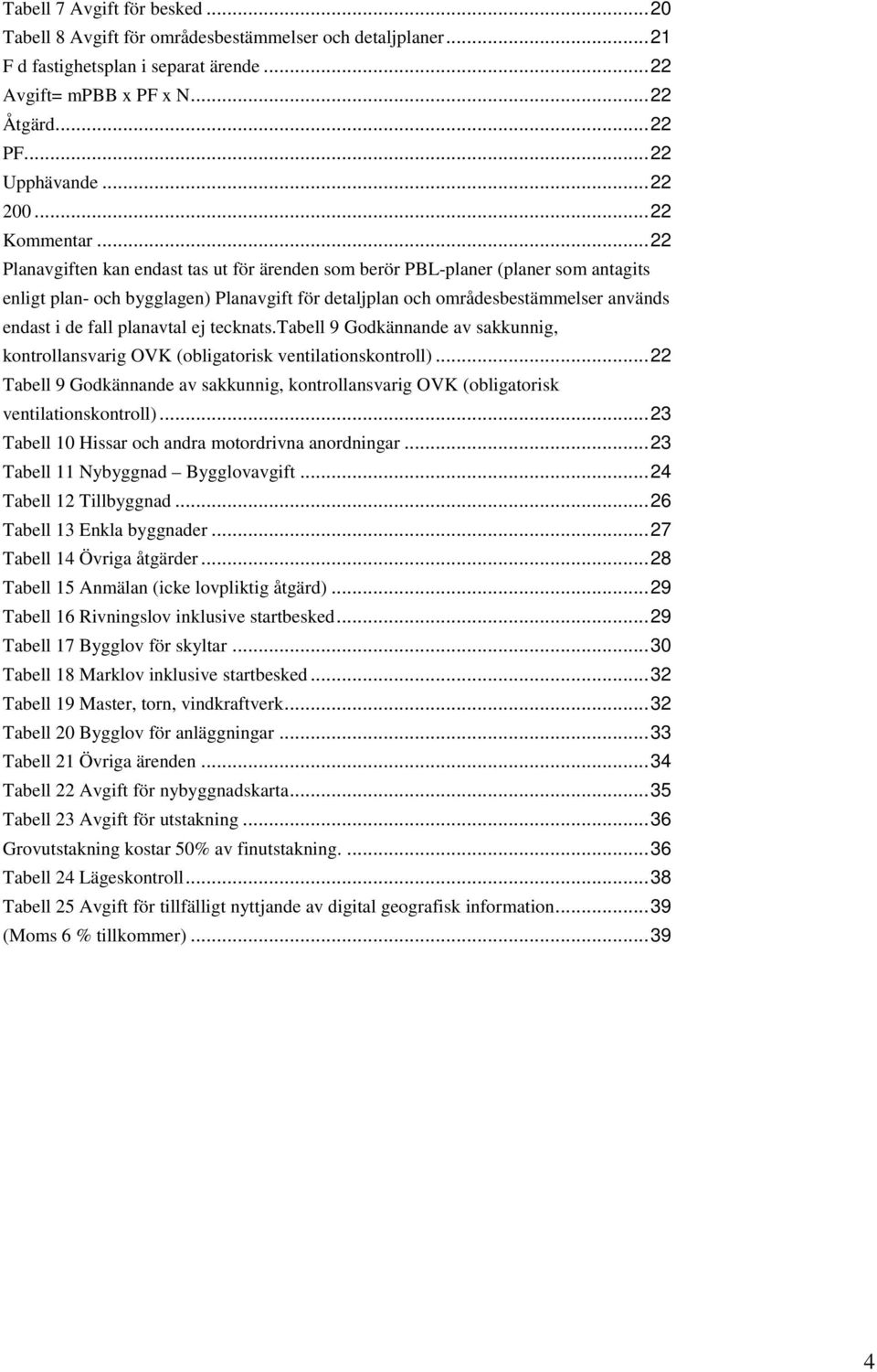 ..22 Planavgiften kan endast tas ut för ärenden som berör PBL-planer (planer som antagits enligt plan- och bygglagen) Planavgift för detaljplan och områdesbestämmelser används endast i de fall
