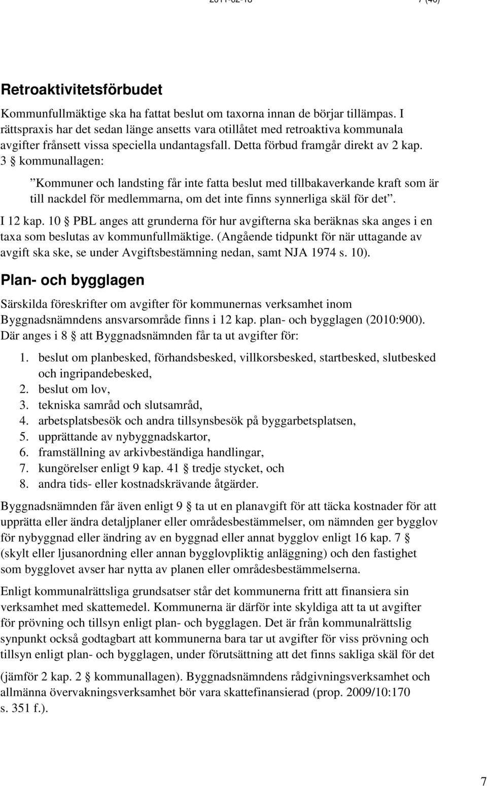 3 kommunallagen: Kommuner och landsting får inte fatta beslut med tillbakaverkande kraft som är till nackdel för medlemmarna, om det inte finns synnerliga skäl för det. I 12 kap.