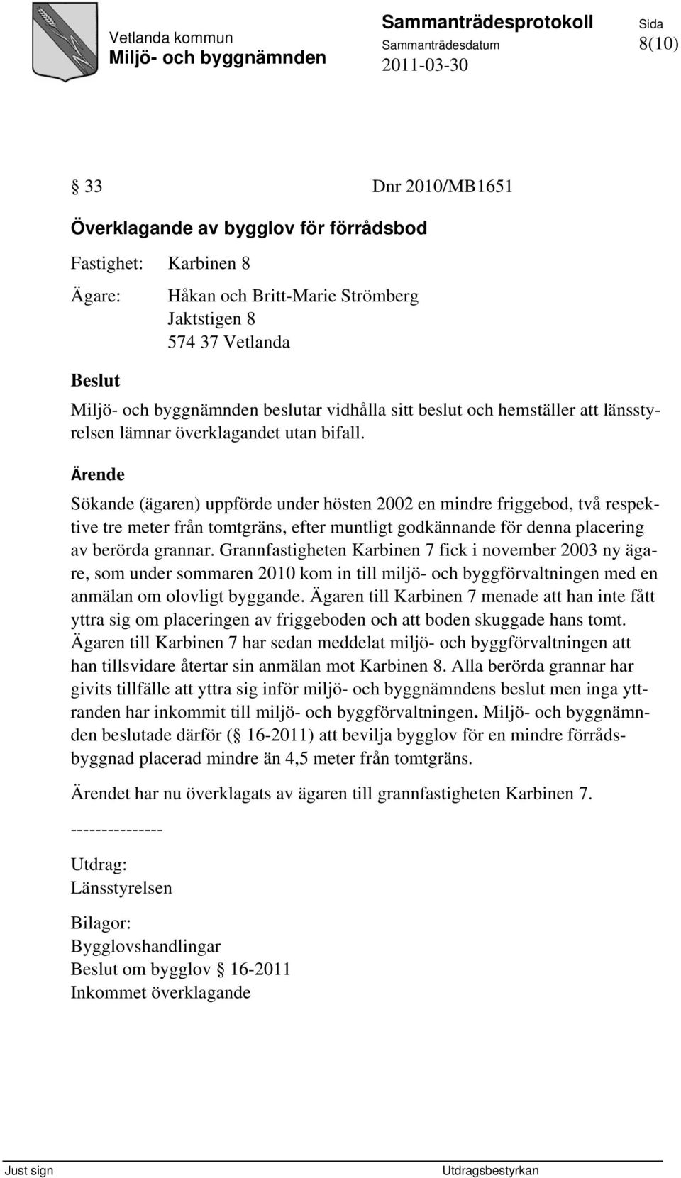 Sökande (ägaren) uppförde under hösten 2002 en mindre friggebod, två respektive tre meter från tomtgräns, efter muntligt godkännande för denna placering av berörda grannar.