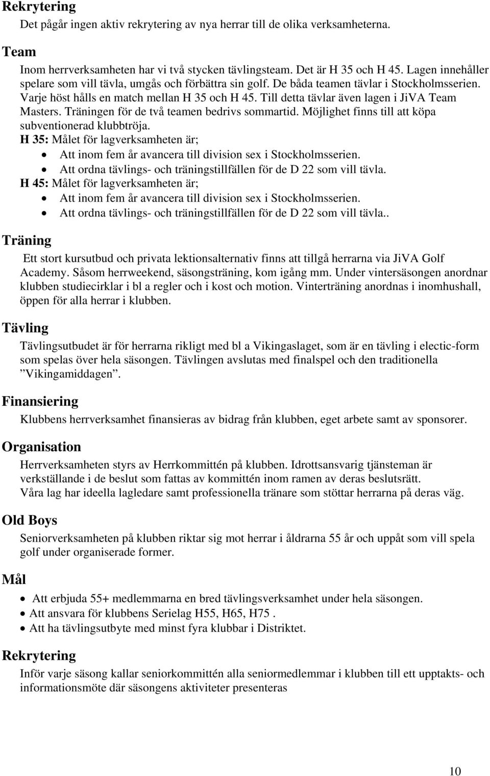 Till detta tävlar även lagen i JiVA Team Masters. Träningen för de två teamen bedrivs sommartid. Möjlighet finns till att köpa subventionerad klubbtröja.