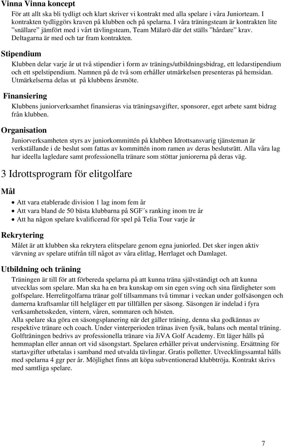 Stipendium Klubben delar varje år ut två stipendier i form av tränings/utbildningsbidrag, ett ledarstipendium och ett spelstipendium. Namnen på de två som erhåller utmärkelsen presenteras på hemsidan.