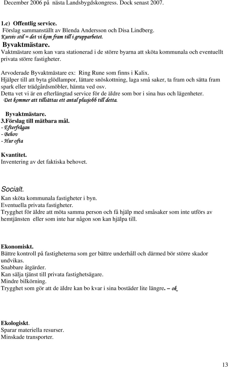 Hjälper till att byta glödlampor, lättare snöskottning, laga små saker, ta fram och sätta fram spark eller trädgårdsmöbler, hämta ved osv.