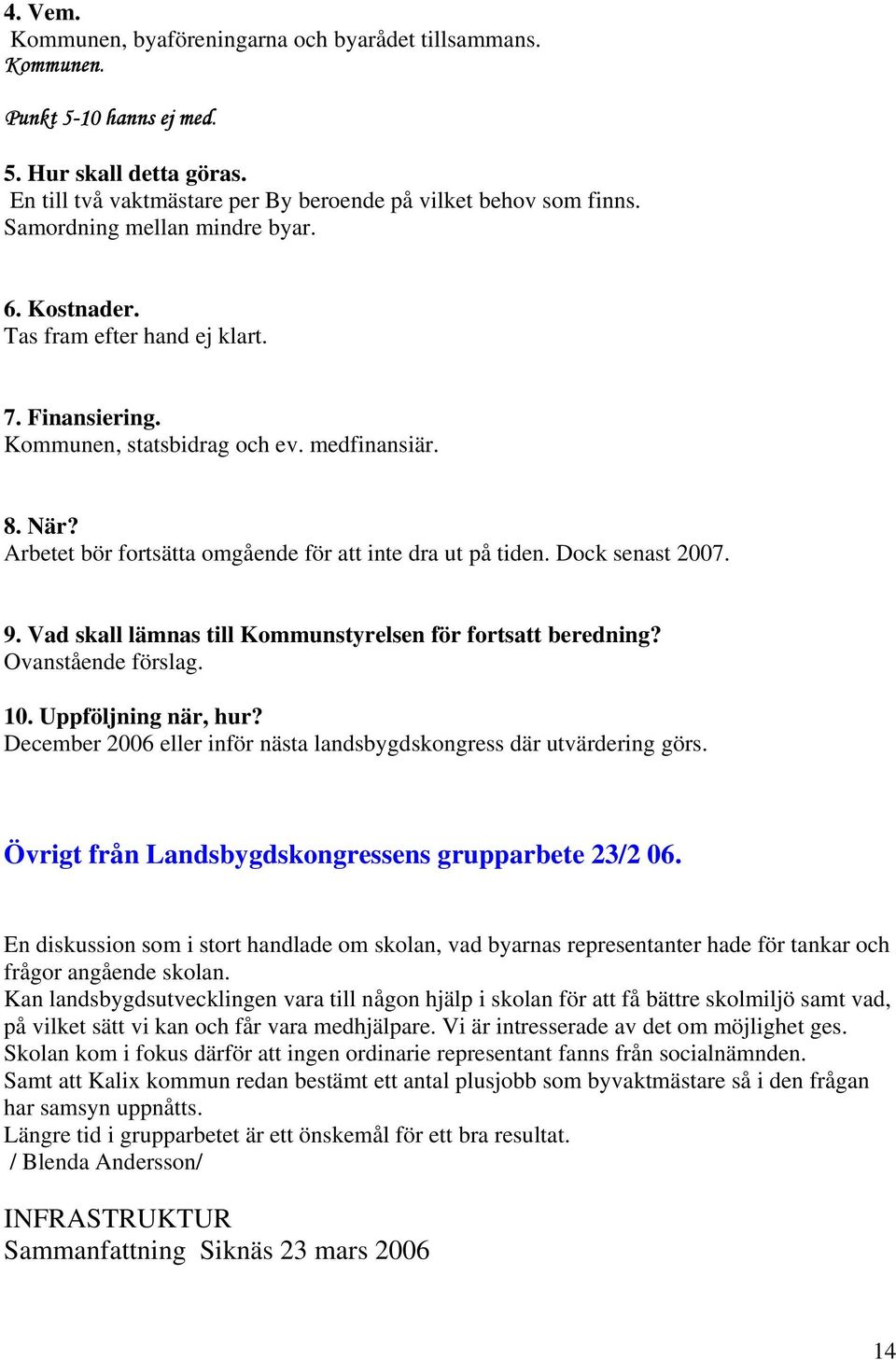 Arbetet bör fortsätta omgående för att inte dra ut på tiden. Dock senast 2007. 9. Vad skall lämnas till Kommunstyrelsen för fortsatt beredning? Ovanstående förslag. 10. Uppföljning när, hur?