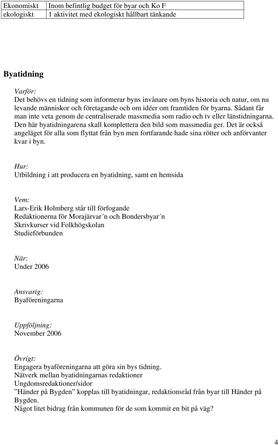 Den här byatidningarena skall komplettera den bild som massmedia ger. Det är också angeläget för alla som flyttat från byn men fortfarande hade sina rötter och anförvanter kvar i byn.