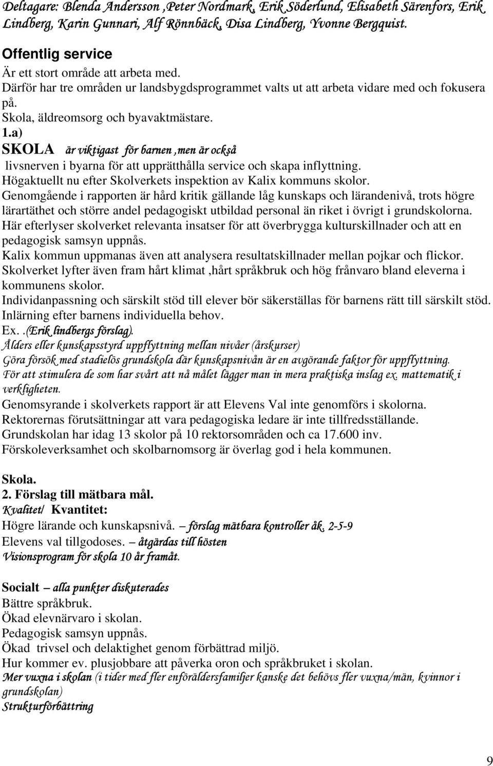 a) SKOLA är viktigast för barnen,men är också livsnerven i byarna för att upprätthålla service och skapa inflyttning. Högaktuellt nu efter Skolverkets inspektion av Kalix kommuns skolor.