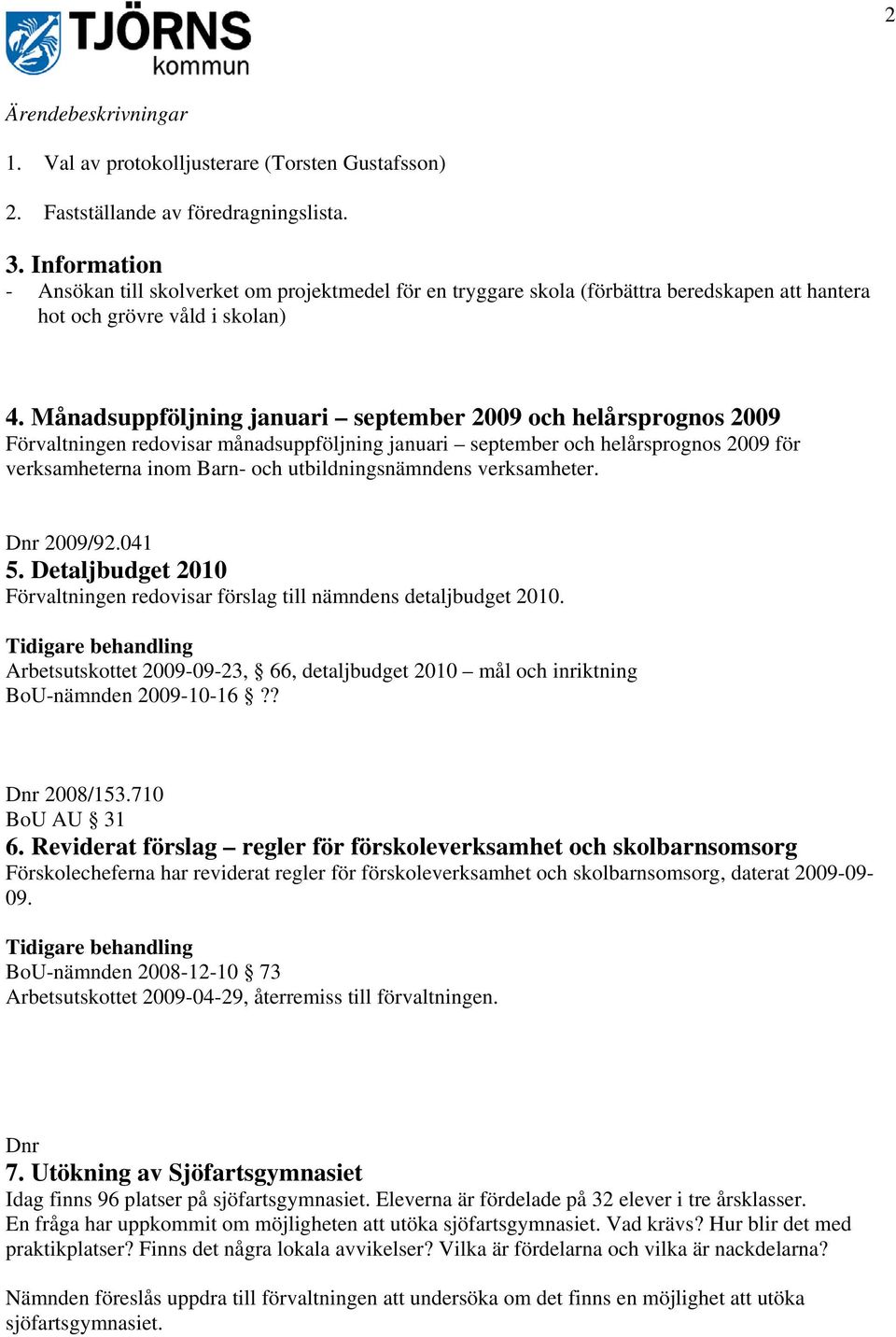 Månadsuppföljning januari september 2009 och helårsprognos 2009 Förvaltningen redovisar månadsuppföljning januari september och helårsprognos 2009 för verksamheterna inom Barn- och