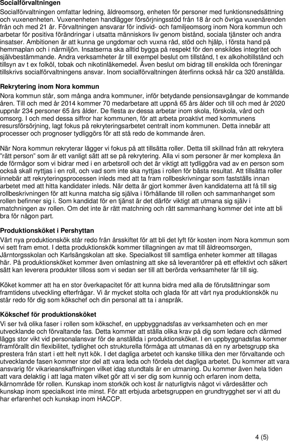 Förvaltningen ansvarar för individ- och familjeomsorg inom Nora kommun och arbetar för positiva förändringar i utsatta människors liv genom bistånd, sociala tjänster och andra insatser.