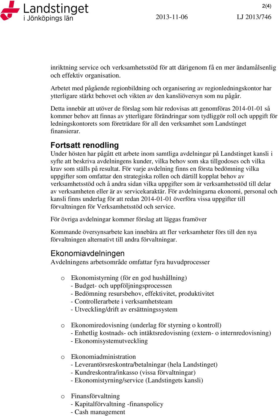 Detta innebär att utöver de förslag som här redovisas att genomföras 2014-01-01 så kommer behov att finnas av ytterligare förändringar som tydliggör roll och uppgift för ledningskontorets som