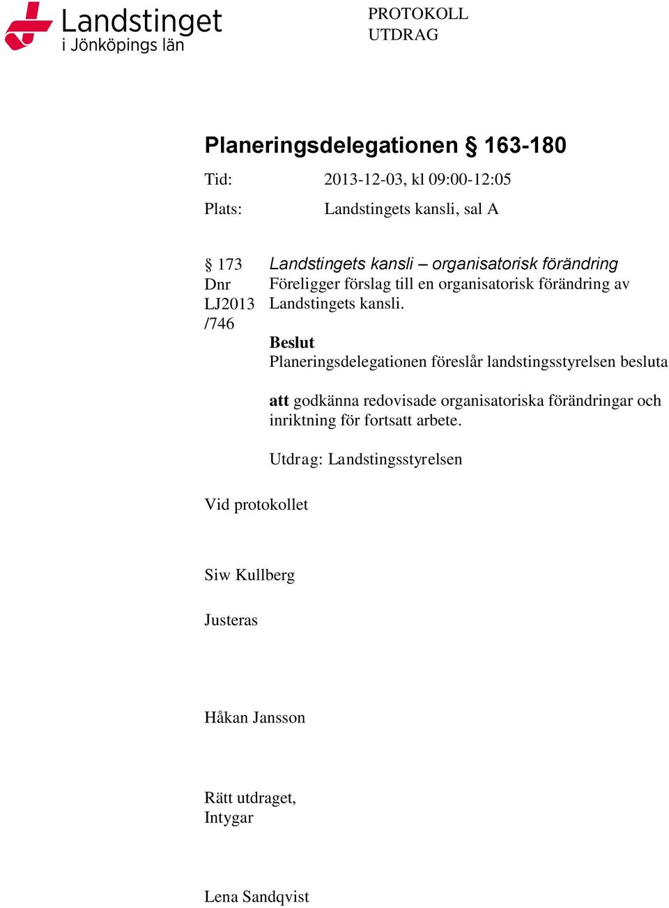 Beslut Planeringsdelegationen föreslår landstingsstyrelsen besluta Vid protokollet att godkänna redovisade organisatoriska