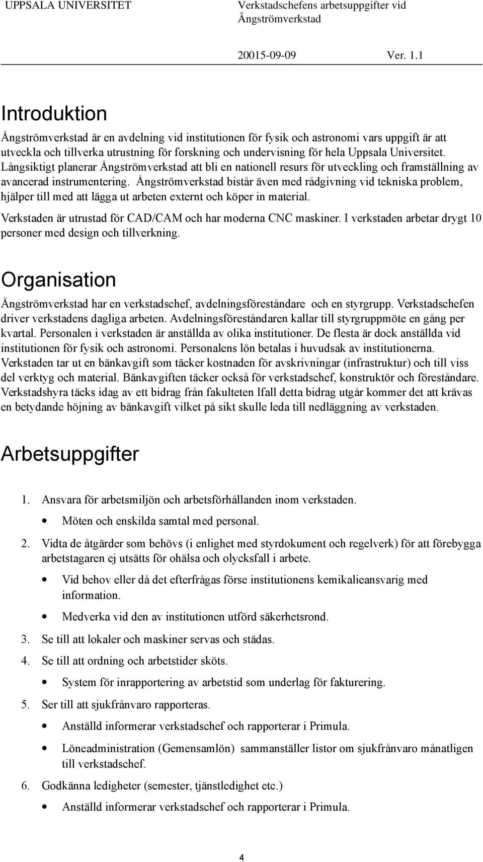 bistår även med rådgivning vid tekniska problem, hjälper till med att lägga ut arbeten externt och köper in material. Verkstaden är utrustad för CAD/CAM och har moderna CNC maskiner.