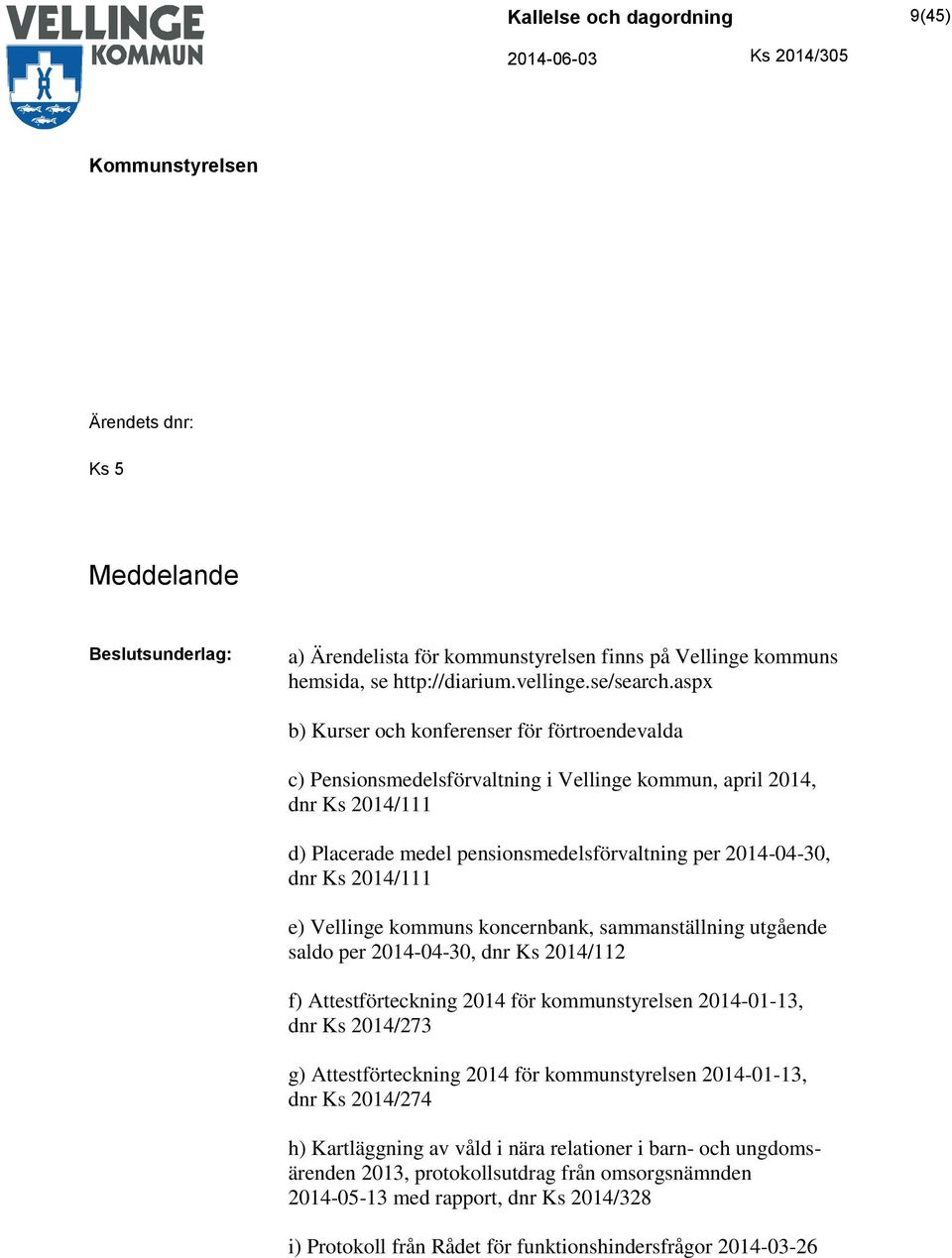 2014/111 e) Vellinge kommuns koncernbank, sammanställning utgående saldo per 2014-04-30, dnr Ks 2014/112 f) Attestförteckning 2014 för kommunstyrelsen 2014-01-13, dnr Ks 2014/273 g) Attestförteckning