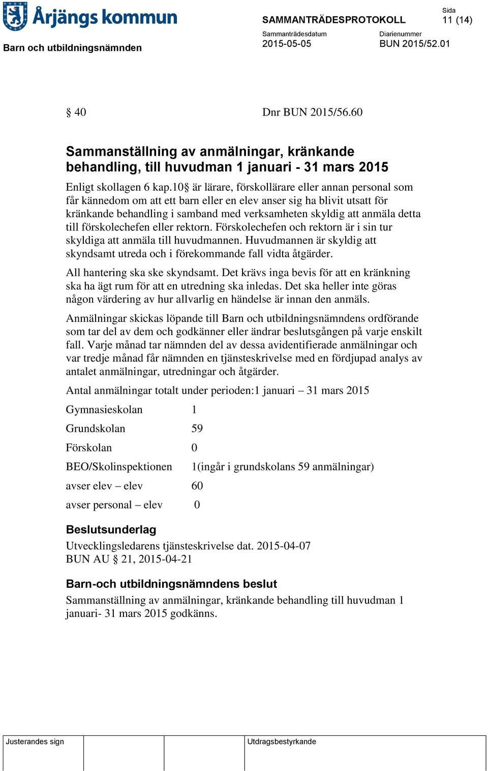 till förskolechefen eller rektorn. Förskolechefen och rektorn är i sin tur skyldiga att anmäla till huvudmannen. Huvudmannen är skyldig att skyndsamt utreda och i förekommande fall vidta åtgärder.