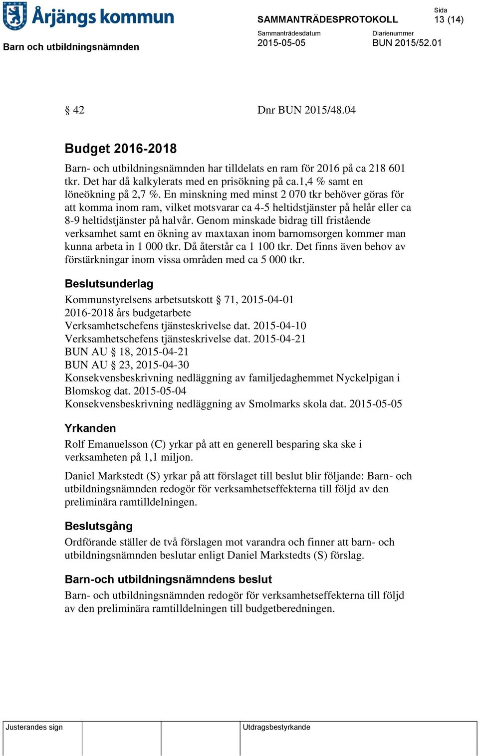 Genom minskade bidrag till fristående verksamhet samt en ökning av maxtaxan inom barnomsorgen kommer man kunna arbeta in 1 000 tkr. Då återstår ca 1 100 tkr.