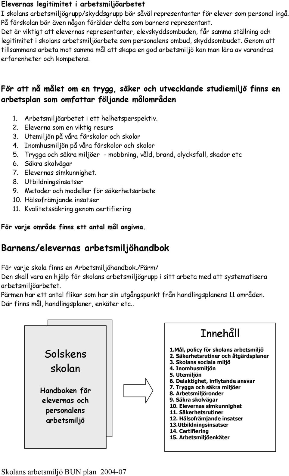 Det är viktigt att elevernas representanter, elevskyddsombuden, får samma ställning och legitimitet i skolans arbetsmiljöarbete som personalens ombud, skyddsombudet.