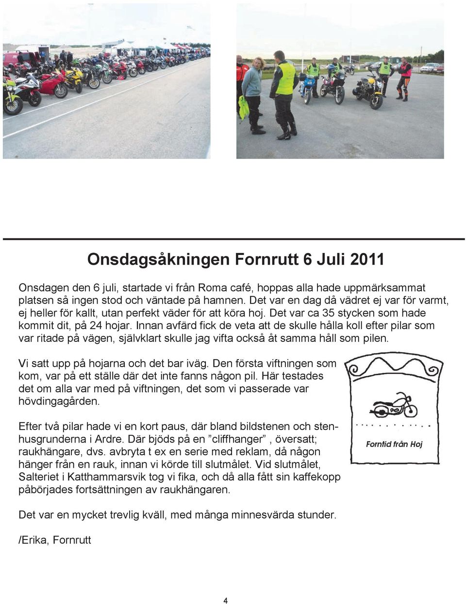 Innan avfärd fick de veta att de skulle hålla koll efter pilar som var ritade på vägen, självklart skulle jag vifta också åt samma håll som pilen. Vi satt upp på hojarna och det bar iväg.