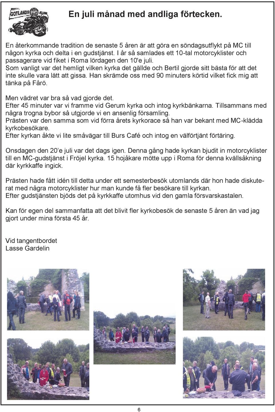 Som vanligt var det hemligt vilken kyrka det gällde och Bertil gjorde sitt bästa för att det inte skulle vara lätt att gissa. Han skrämde oss med 90 minuters körtid vilket fick mig att tänka på Fårö.