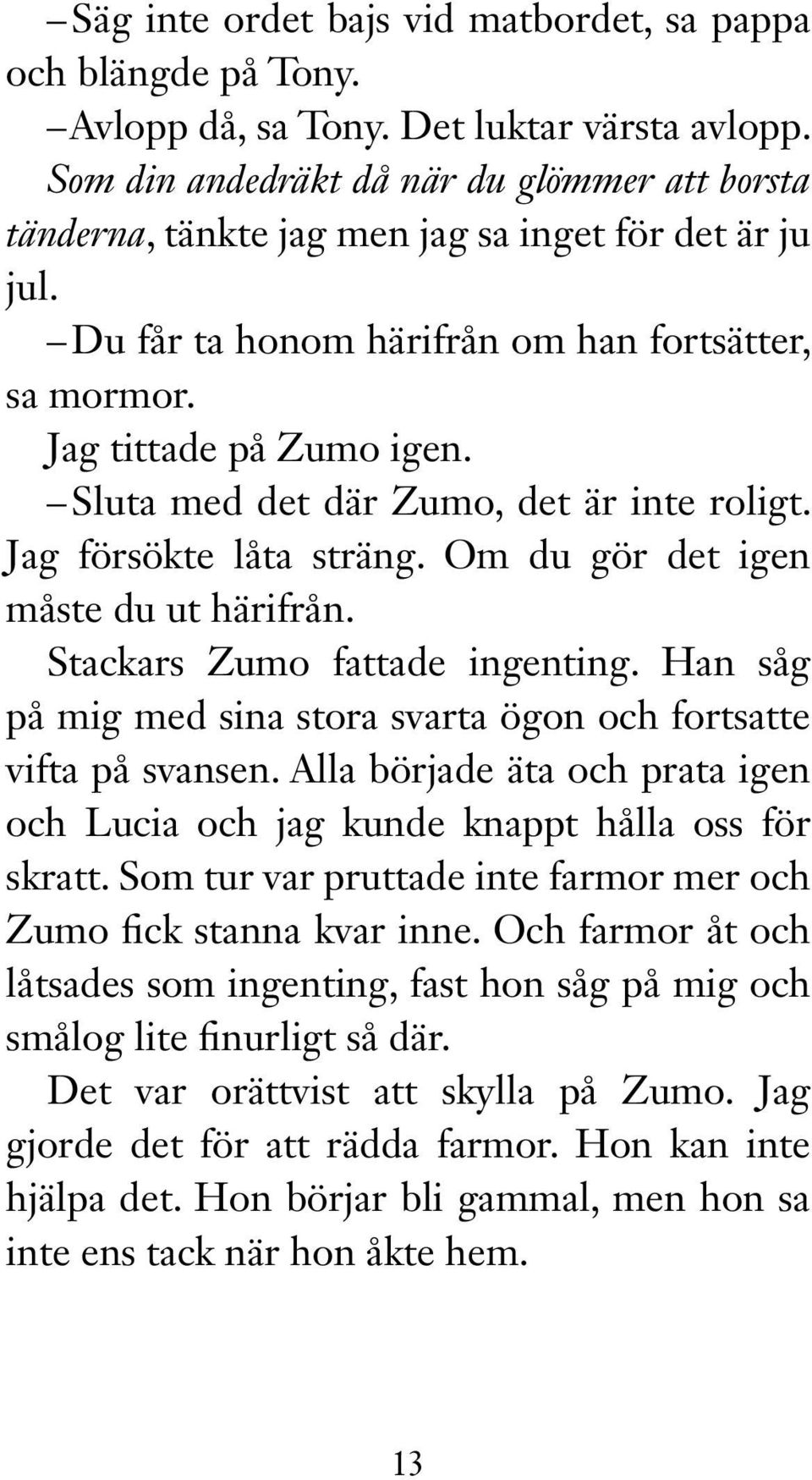 Sluta med det där Zumo, det är inte roligt. Jag försökte låta sträng. Om du gör det igen måste du ut härifrån. Stackars Zumo fattade ingenting.