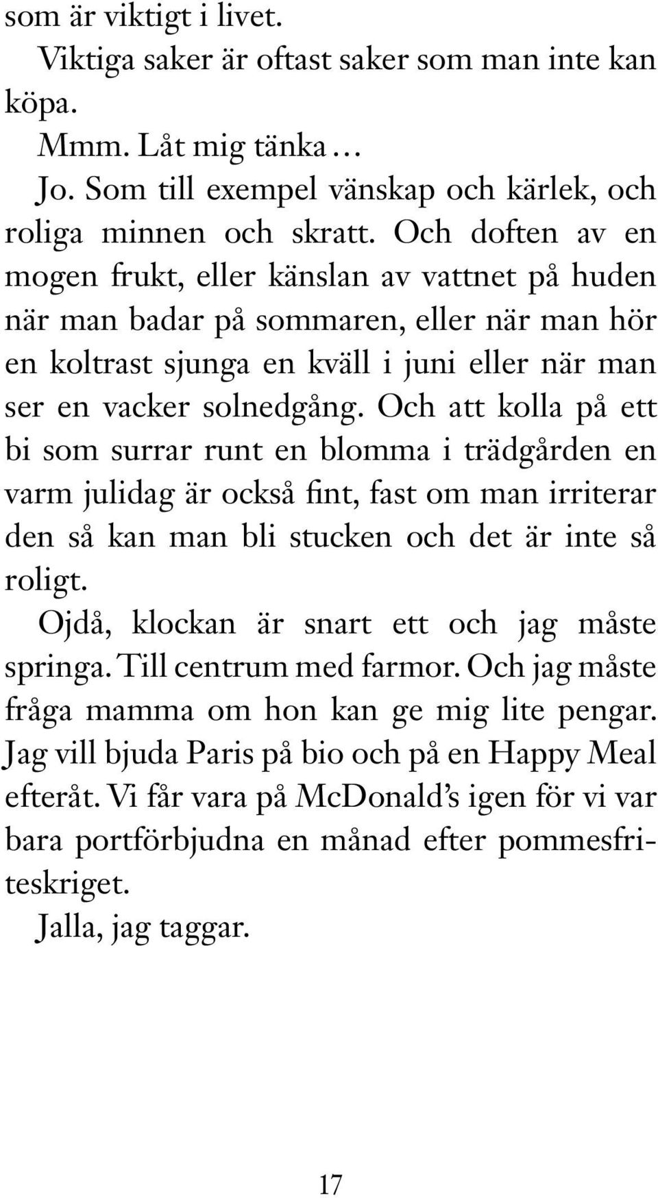 Och att kolla på ett bi som surrar runt en blomma i trädgården en varm julidag är också fint, fast om man irriterar den så kan man bli stucken och det är inte så roligt.