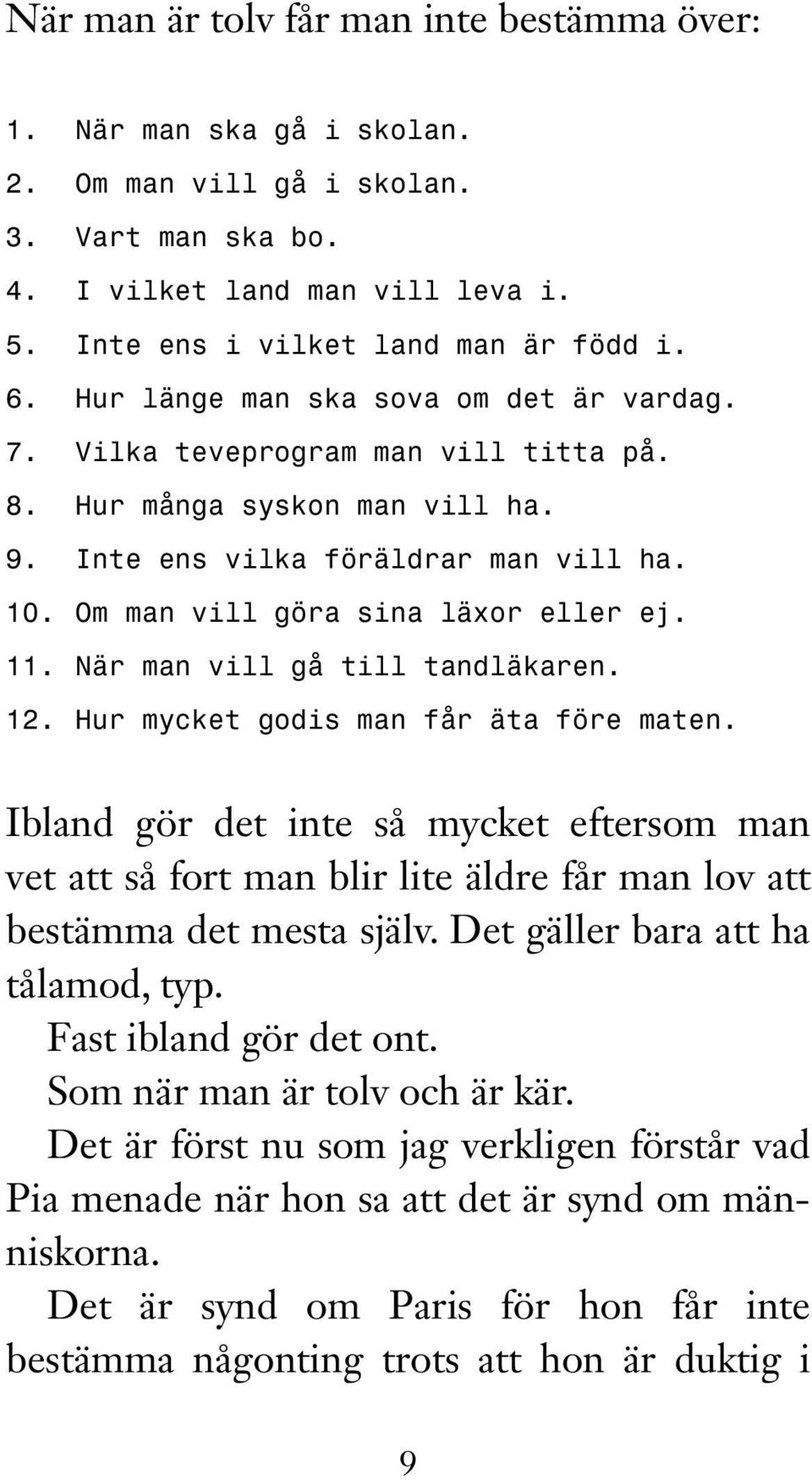 När man vill gå till tandläkaren. 12. Hur mycket godis man får äta före maten. Ibland gör det inte så mycket eftersom man vet att så fort man blir lite äldre får man lov att bestämma det mesta själv.