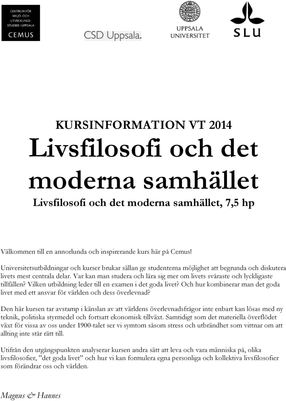 Var kan man studera och lära sig mer om livets svåraste och lyckligaste tillfällen? Vilken utbildning leder till en examen i det goda livet?