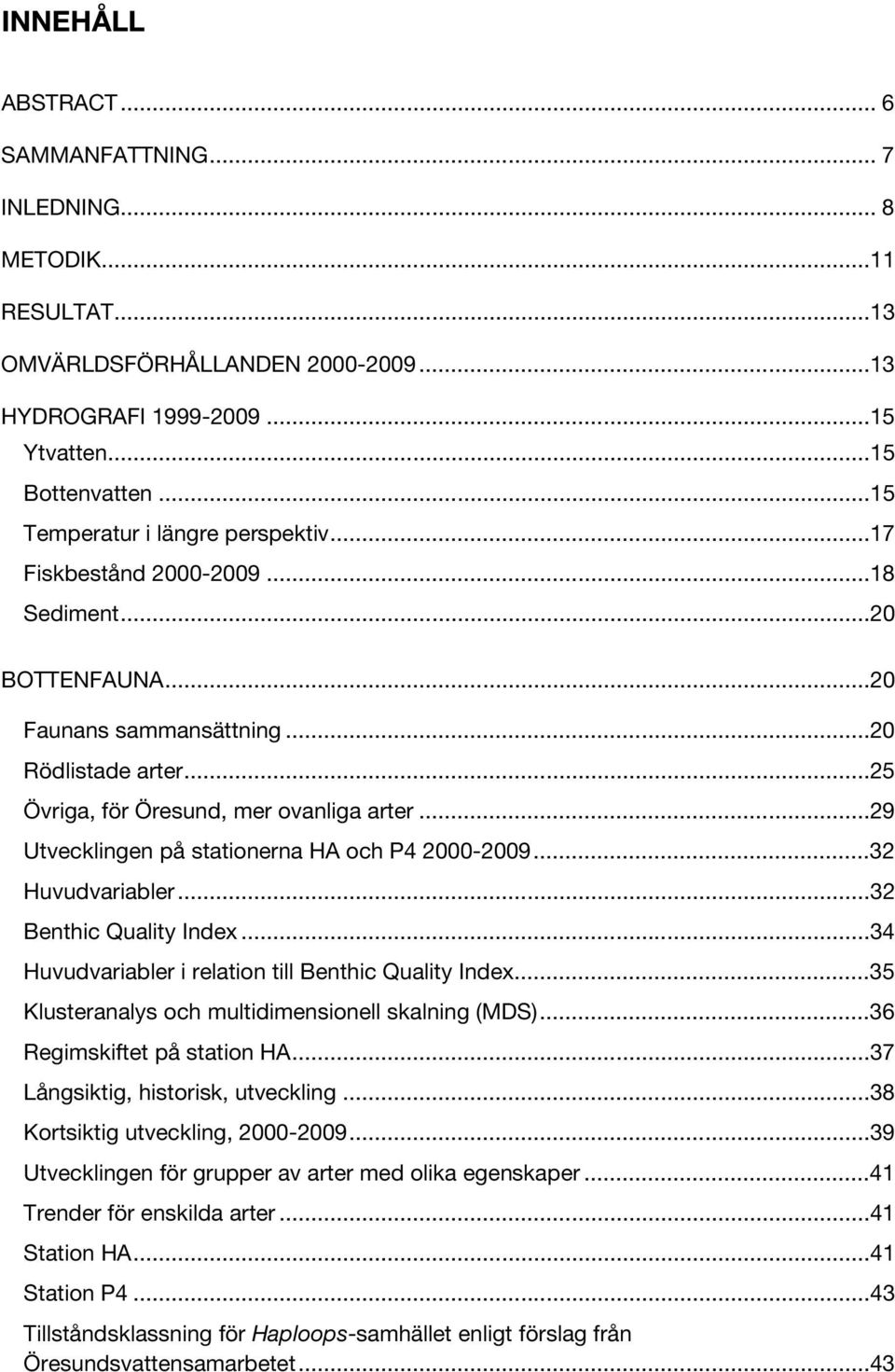 ..29 Utvecklingen på stationerna HA och P4 2000-2009...32 Huvudvariabler...32 Benthic Quality Index...34 Huvudvariabler i relation till Benthic Quality Index.