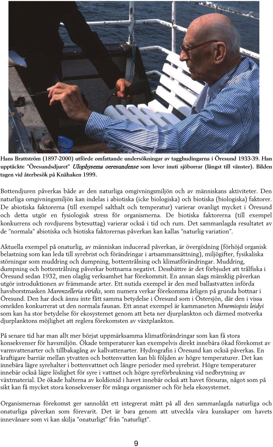 Den naturliga omgivningsmiljön kan indelas i abiotiska (icke biologiska) och biotiska (biologiska) faktorer.