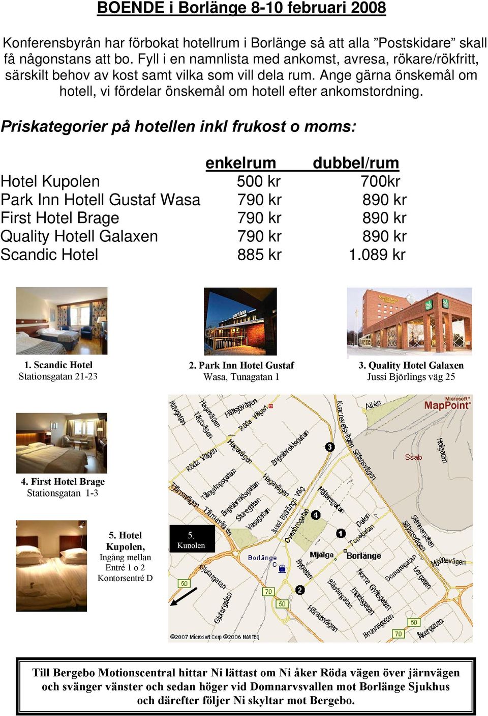 Priskategorier på hotellen inkl frukost o moms: enkelrum dubbel/rum Hotel Kupolen 500 kr 700kr Park Inn Hotell Gustaf Wasa 790 kr 890 kr First Hotel Brage 790 kr 890 kr Quality Hotell Galaxen 790 kr