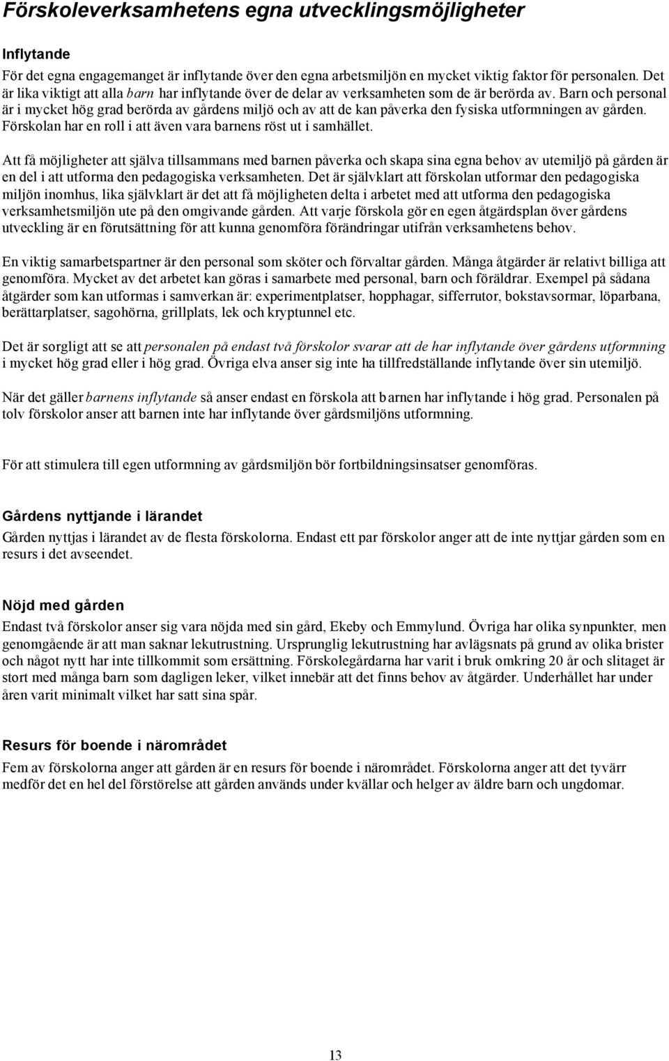 Barn och personal är i mycket hög grad berörda av gårdens miljö och av att de kan påverka den fysiska utformningen av gården. Förskolan har en roll i att även vara barnens röst ut i samhället.