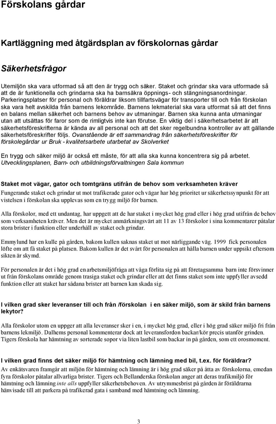 Parkeringsplatser för personal och föräldrar liksom tillfartsvägar för transporter till och från förskolan ska vara helt avskilda från barnens lekområde.
