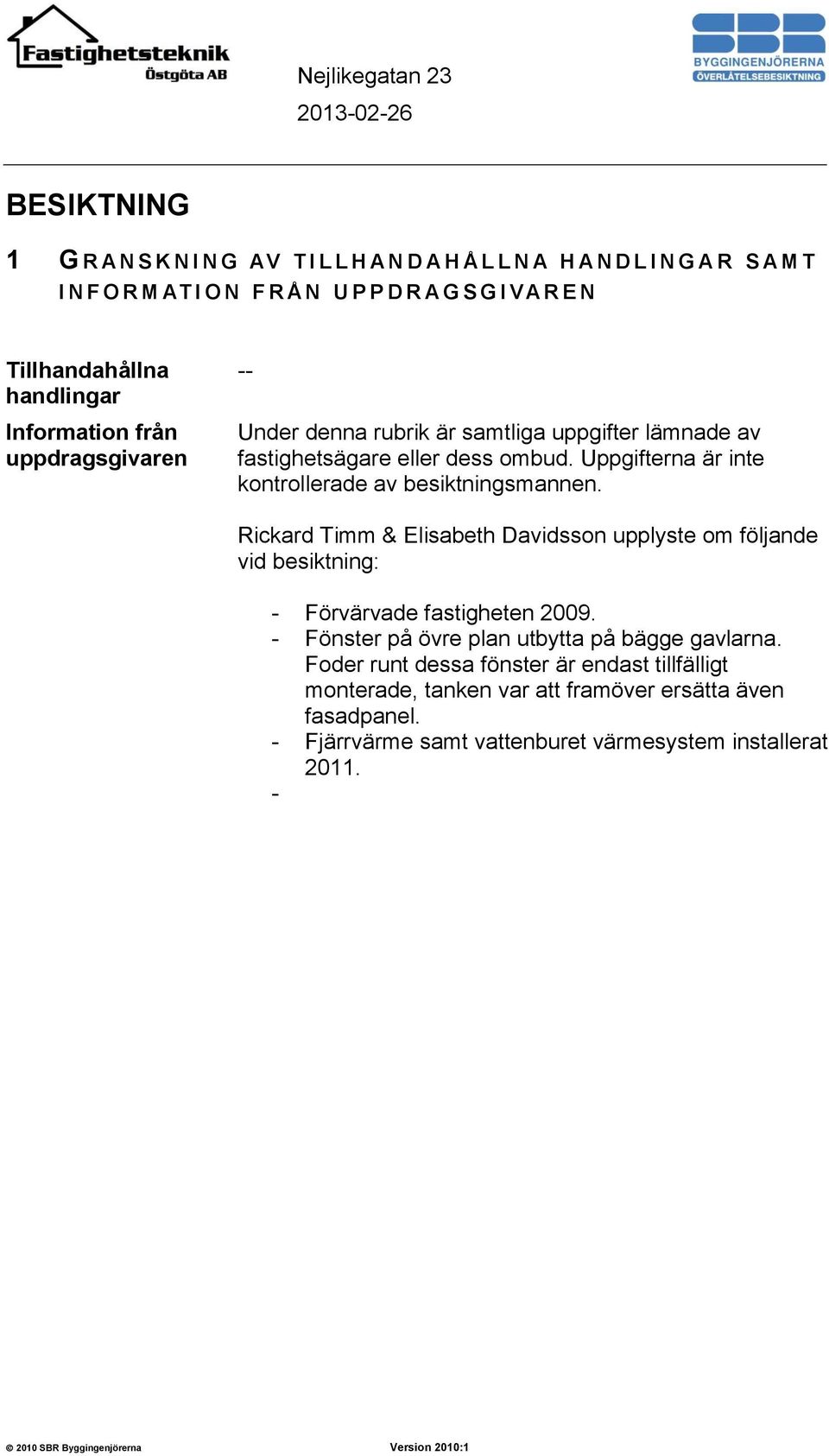 Uppgifterna är inte kontrollerade av besiktningsmannen. Rickard Timm & Elisabeth Davidsson upplyste om följande vid besiktning: - Förvärvade fastigheten 2009.