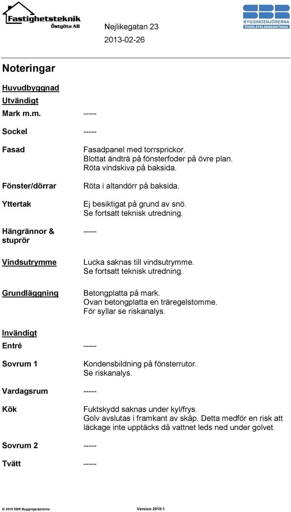 ----- Lucka saknas till vindsutrymme. Se fortsatt teknisk utredning. Betongplatta på mark. Ovan betongplatta en träregelstomme. För syllar se riskanalys.