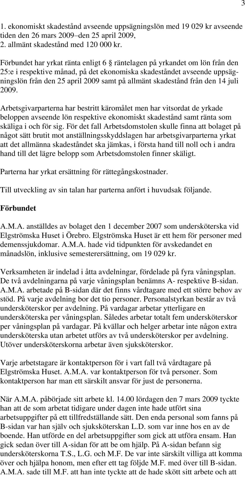 skadestånd från den 14 juli 2009. Arbetsgivarparterna har bestritt käromålet men har vitsordat de yrkade beloppen avseende lön respektive ekonomiskt skadestånd samt ränta som skäliga i och för sig.