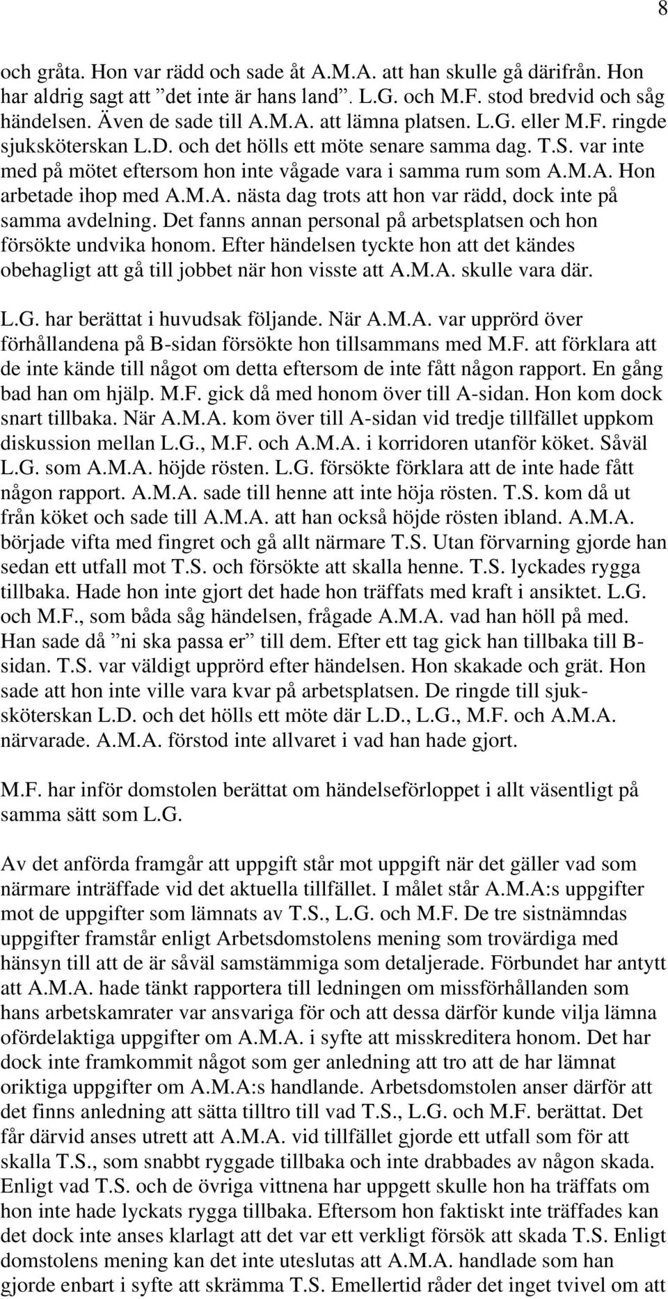 M.A. Hon arbetade ihop med A.M.A. nästa dag trots att hon var rädd, dock inte på samma avdelning. Det fanns annan personal på arbetsplatsen och hon försökte undvika honom.