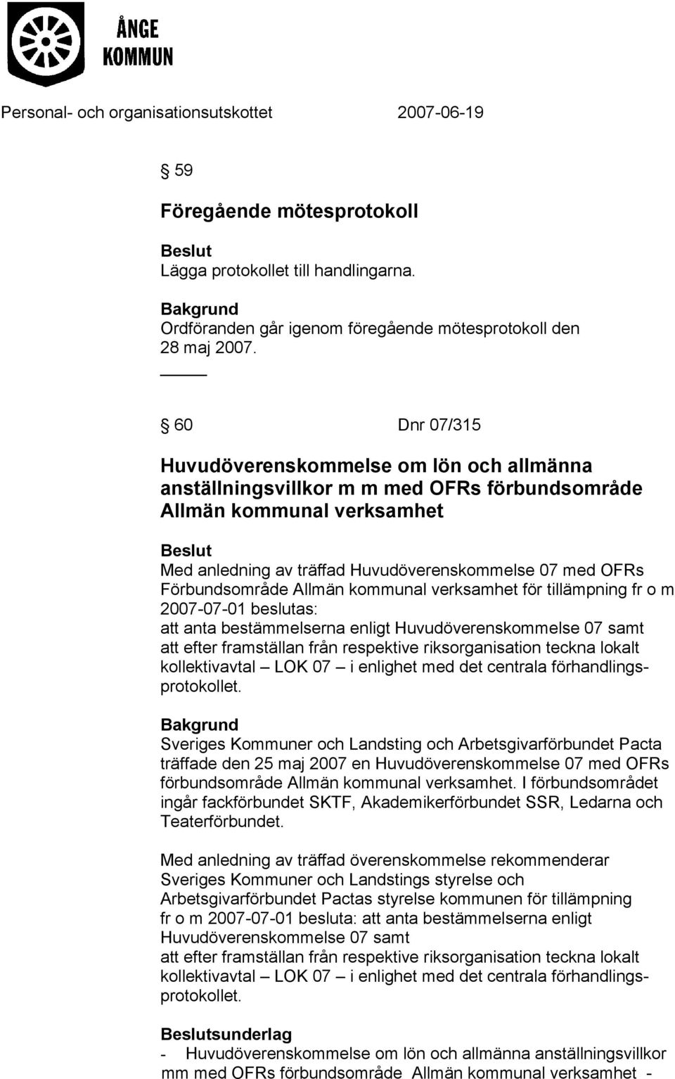 Förbundsområde Allmän kommunal verksamhet för tillämpning fr o m 2007-07-01 beslutas: att anta bestämmelserna enligt Huvudöverenskommelse 07 samt att efter framställan från respektive