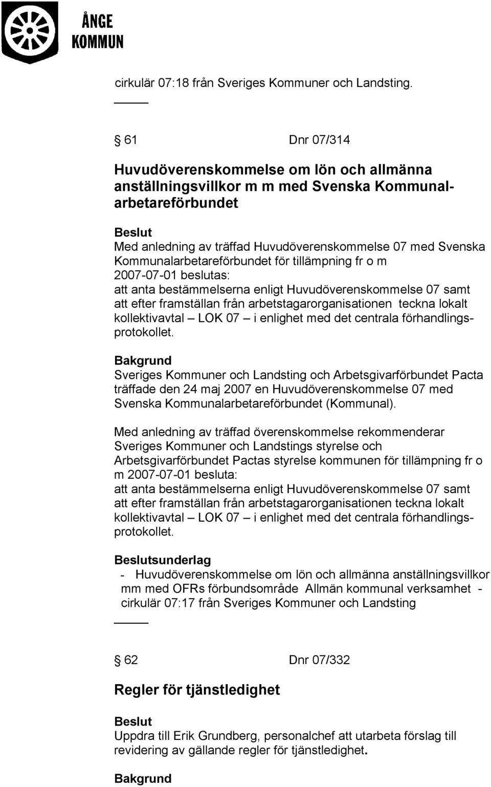 Kommunalarbetareförbundet för tillämpning fr o m 2007-07-01 beslutas: att anta bestämmelserna enligt Huvudöverenskommelse 07 samt att efter framställan från arbetstagarorganisationen teckna lokalt