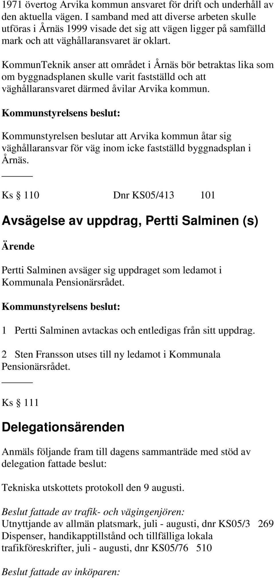 KommunTeknik anser att området i Årnäs bör betraktas lika som om byggnadsplanen skulle varit fastställd och att väghållaransvaret därmed åvilar Arvika kommun.