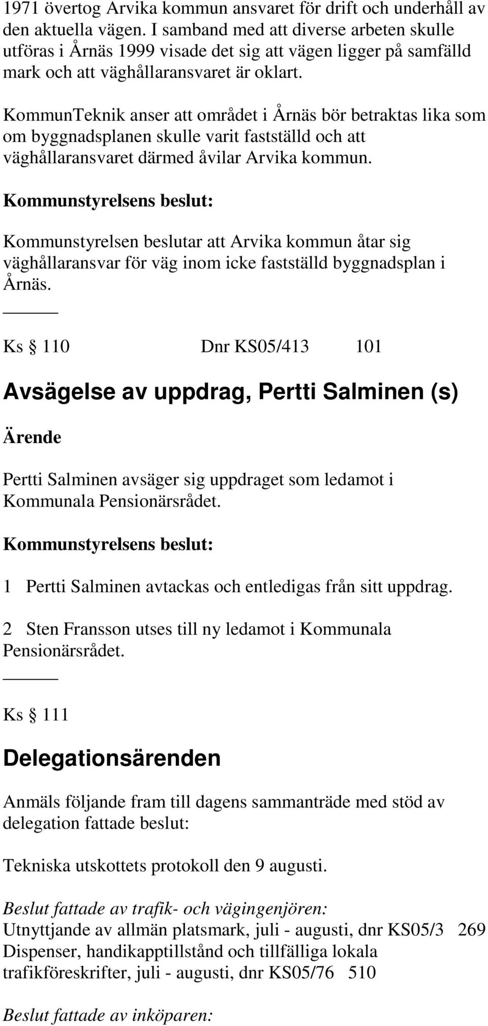 KommunTeknik anser att området i Årnäs bör betraktas lika som om byggnadsplanen skulle varit fastställd och att väghållaransvaret därmed åvilar Arvika kommun.