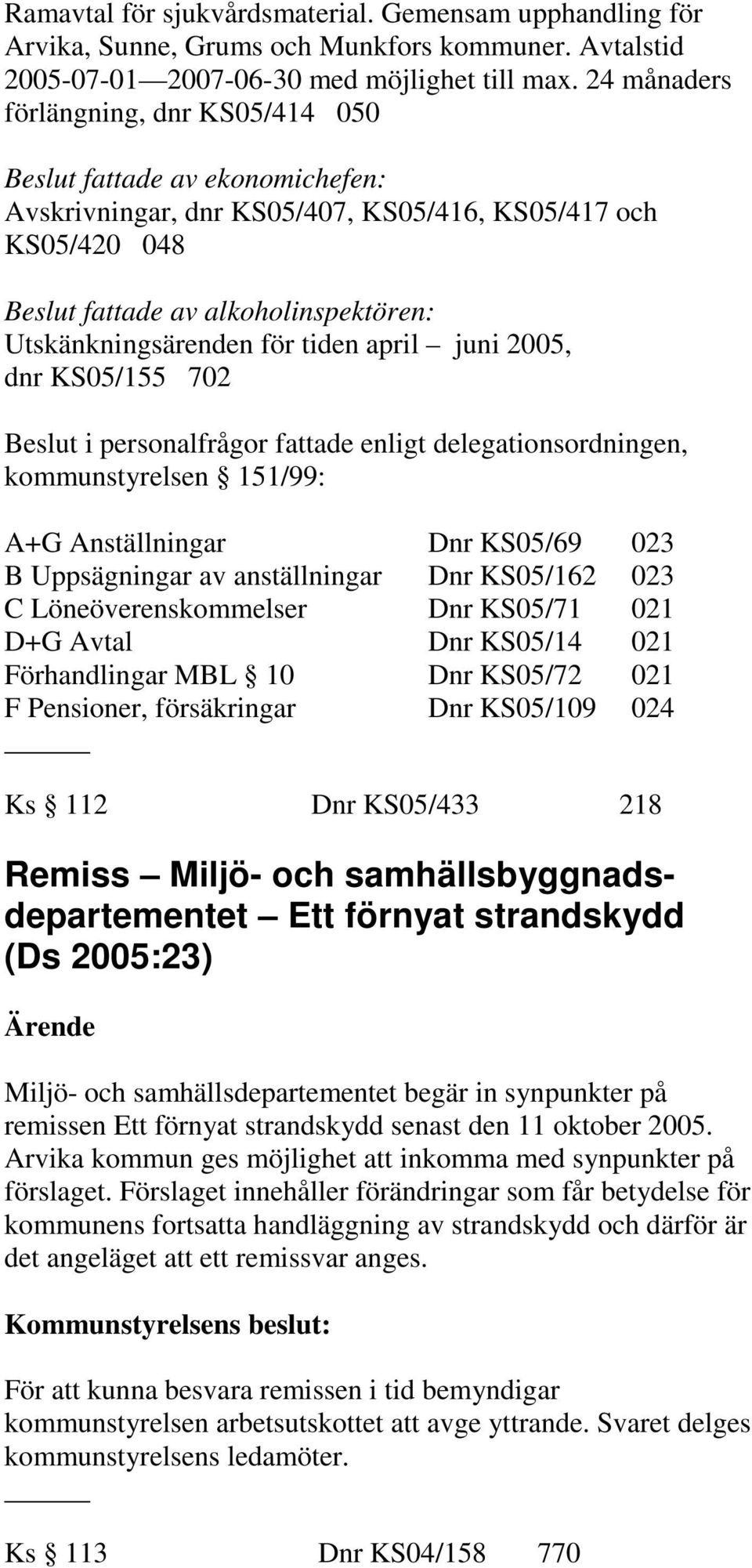 för tiden april juni 2005, dnr KS05/155 702 Beslut i personalfrågor fattade enligt delegationsordningen, kommunstyrelsen 151/99: A+G Anställningar Dnr KS05/69 023 B Uppsägningar av anställningar Dnr