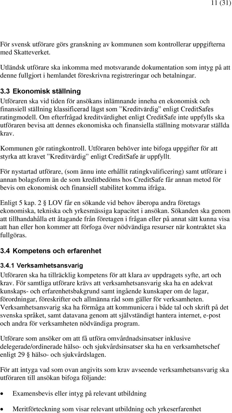 3 Ekonomisk ställning Utföraren ska vid tiden för ansökans inlämnande inneha en ekonomisk och finansiell ställning klassificerad lägst som Kreditvärdig enligt CreditSafes ratingmodell.