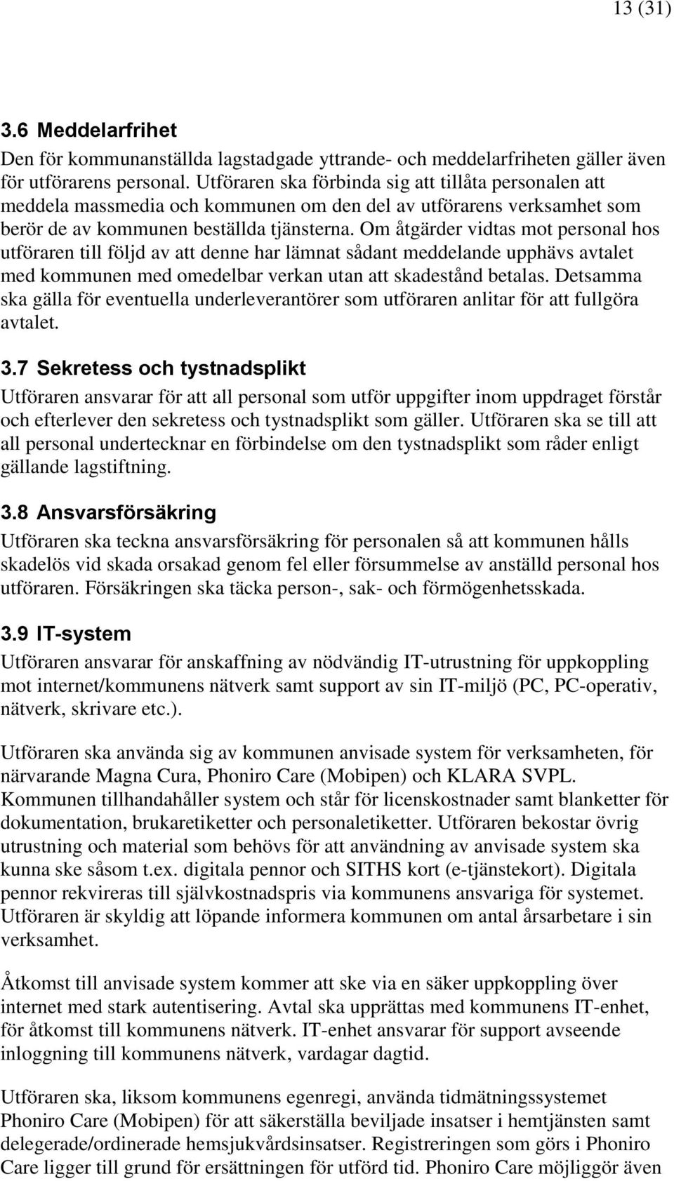 Om åtgärder vidtas mot personal hos utföraren till följd av att denne har lämnat sådant meddelande upphävs avtalet med kommunen med omedelbar verkan utan att skadestånd betalas.