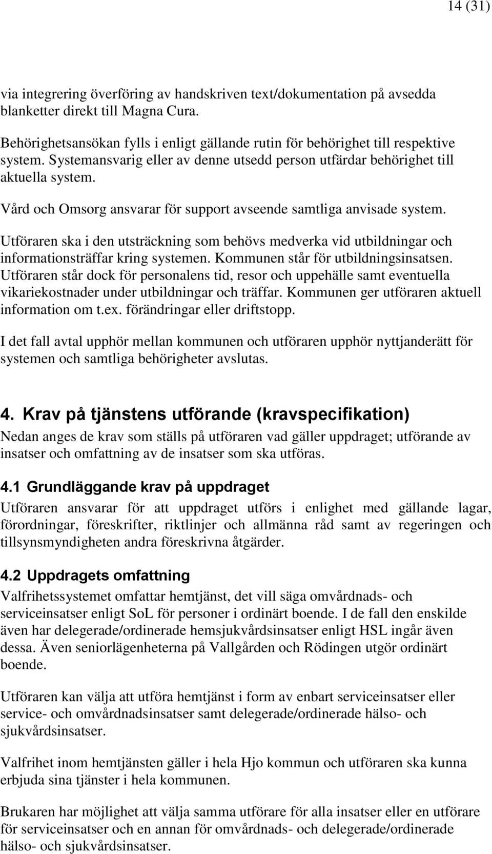 Vård och Omsorg ansvarar för support avseende samtliga anvisade system. Utföraren ska i den utsträckning som behövs medverka vid utbildningar och informationsträffar kring systemen.