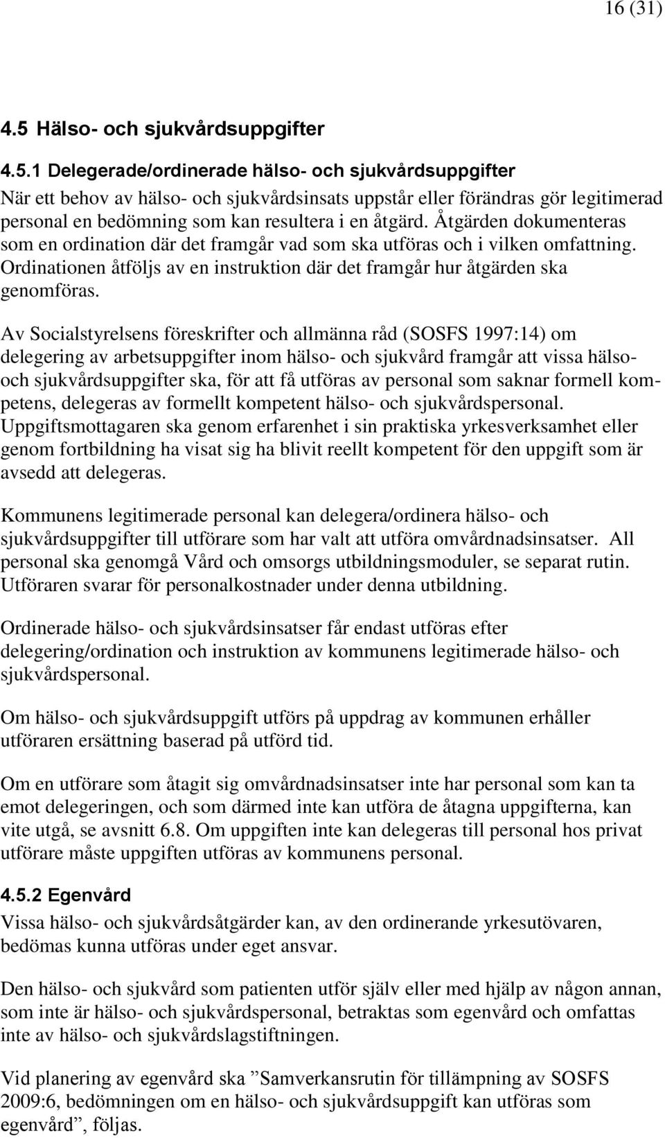 1 Delegerade/ordinerade hälso- och sjukvårdsuppgifter När ett behov av hälso- och sjukvårdsinsats uppstår eller förändras gör legitimerad personal en bedömning som kan resultera i en åtgärd.